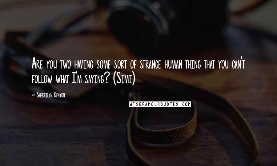Sherrilyn Kenyon Quotes: Are you two having some sort of strange human thing that you can't follow what I'm saying? (Simi)