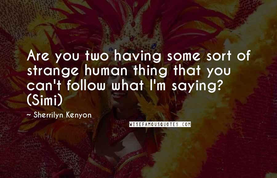 Sherrilyn Kenyon Quotes: Are you two having some sort of strange human thing that you can't follow what I'm saying? (Simi)