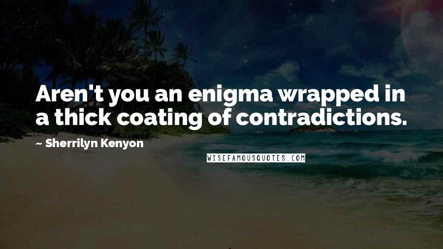 Sherrilyn Kenyon Quotes: Aren't you an enigma wrapped in a thick coating of contradictions.