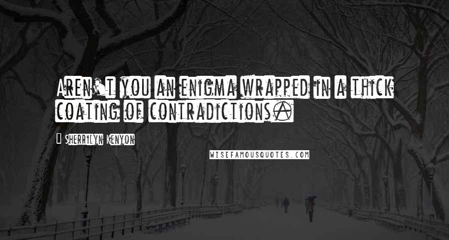Sherrilyn Kenyon Quotes: Aren't you an enigma wrapped in a thick coating of contradictions.
