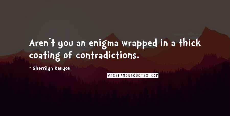 Sherrilyn Kenyon Quotes: Aren't you an enigma wrapped in a thick coating of contradictions.