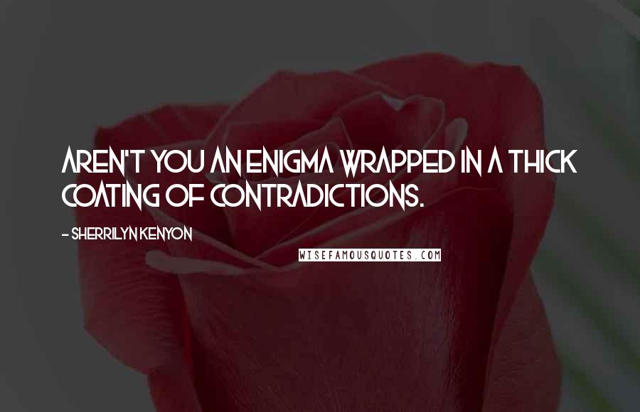 Sherrilyn Kenyon Quotes: Aren't you an enigma wrapped in a thick coating of contradictions.