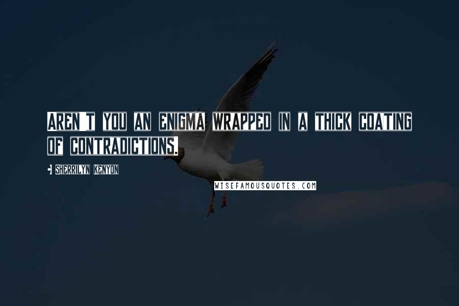 Sherrilyn Kenyon Quotes: Aren't you an enigma wrapped in a thick coating of contradictions.