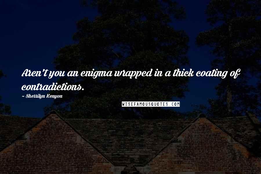 Sherrilyn Kenyon Quotes: Aren't you an enigma wrapped in a thick coating of contradictions.