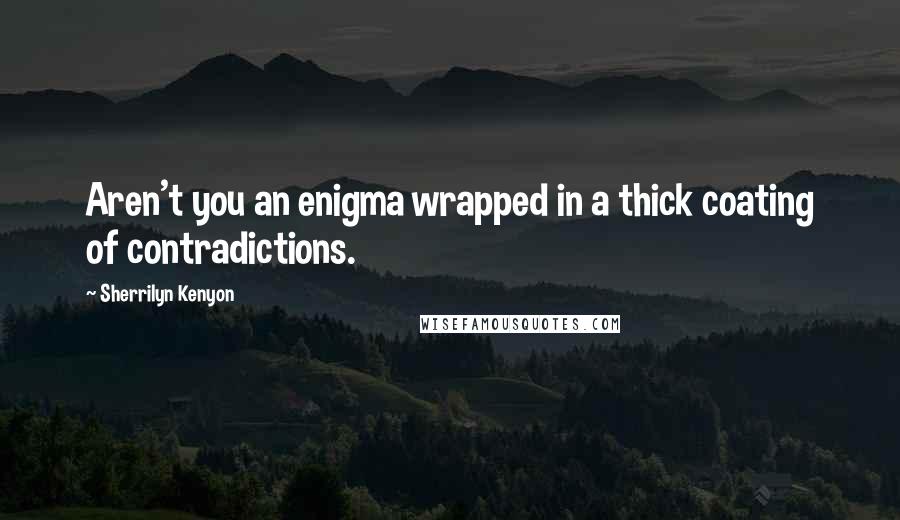 Sherrilyn Kenyon Quotes: Aren't you an enigma wrapped in a thick coating of contradictions.