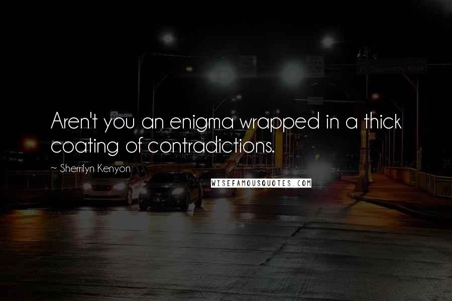 Sherrilyn Kenyon Quotes: Aren't you an enigma wrapped in a thick coating of contradictions.