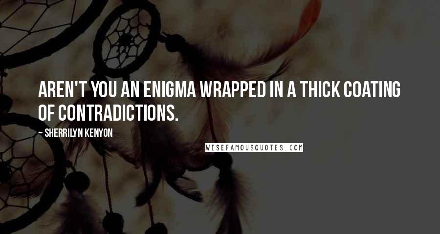 Sherrilyn Kenyon Quotes: Aren't you an enigma wrapped in a thick coating of contradictions.