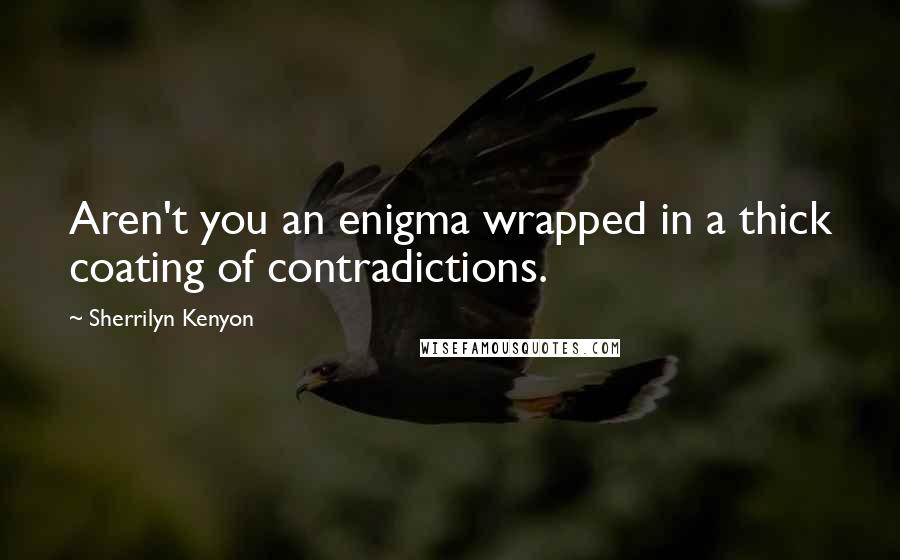 Sherrilyn Kenyon Quotes: Aren't you an enigma wrapped in a thick coating of contradictions.