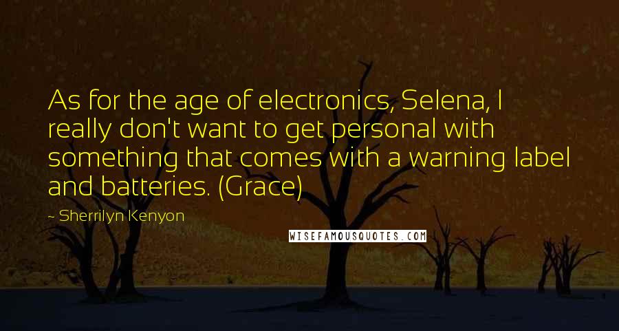 Sherrilyn Kenyon Quotes: As for the age of electronics, Selena, I really don't want to get personal with something that comes with a warning label and batteries. (Grace)