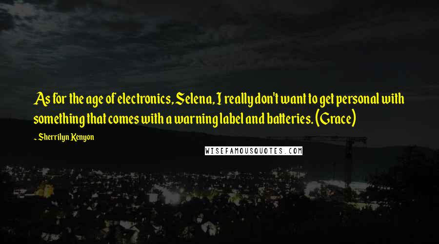 Sherrilyn Kenyon Quotes: As for the age of electronics, Selena, I really don't want to get personal with something that comes with a warning label and batteries. (Grace)