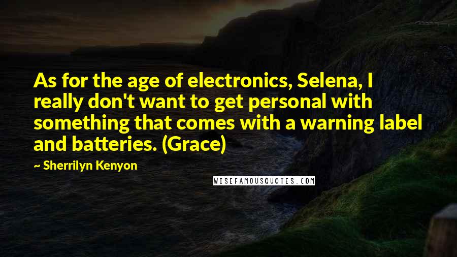 Sherrilyn Kenyon Quotes: As for the age of electronics, Selena, I really don't want to get personal with something that comes with a warning label and batteries. (Grace)