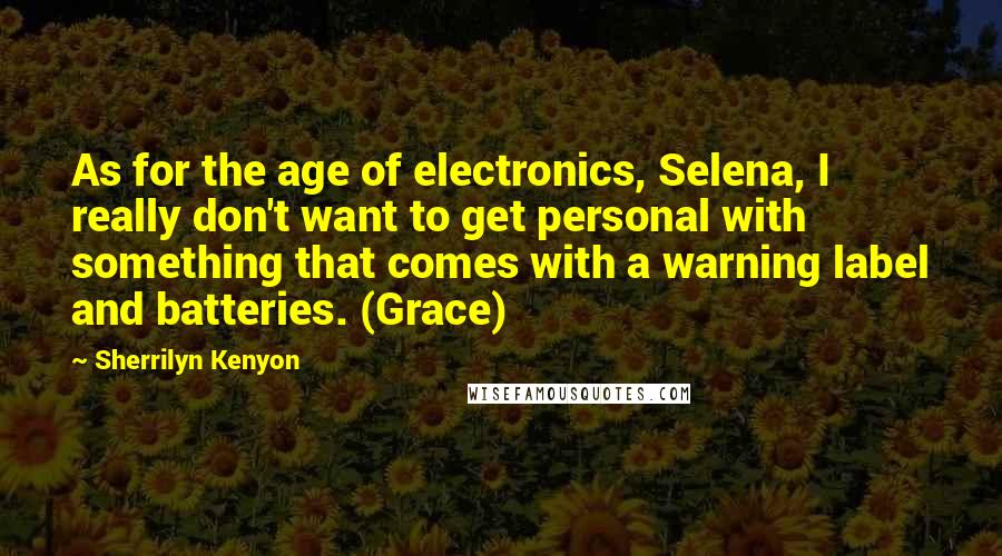 Sherrilyn Kenyon Quotes: As for the age of electronics, Selena, I really don't want to get personal with something that comes with a warning label and batteries. (Grace)