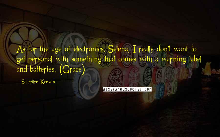 Sherrilyn Kenyon Quotes: As for the age of electronics, Selena, I really don't want to get personal with something that comes with a warning label and batteries. (Grace)