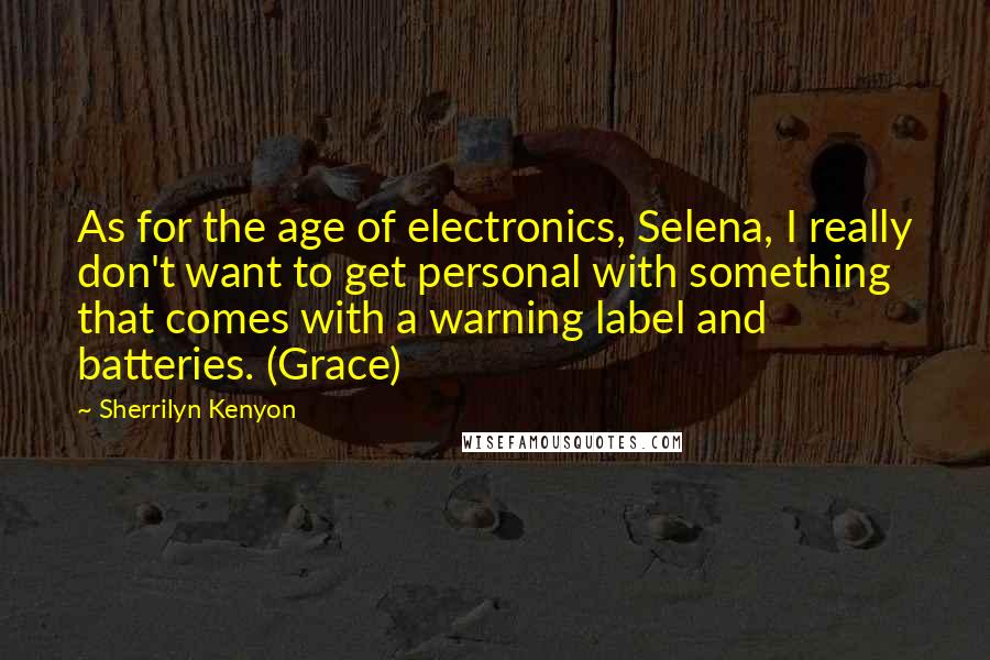 Sherrilyn Kenyon Quotes: As for the age of electronics, Selena, I really don't want to get personal with something that comes with a warning label and batteries. (Grace)