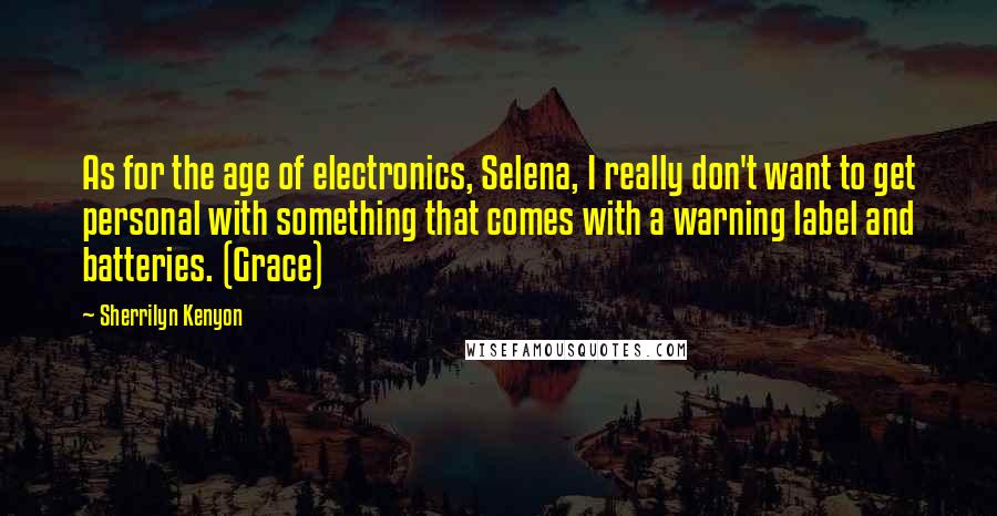 Sherrilyn Kenyon Quotes: As for the age of electronics, Selena, I really don't want to get personal with something that comes with a warning label and batteries. (Grace)