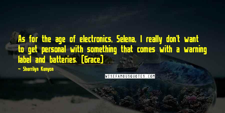 Sherrilyn Kenyon Quotes: As for the age of electronics, Selena, I really don't want to get personal with something that comes with a warning label and batteries. (Grace)
