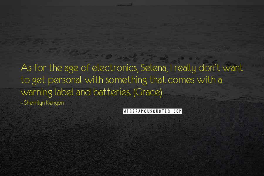 Sherrilyn Kenyon Quotes: As for the age of electronics, Selena, I really don't want to get personal with something that comes with a warning label and batteries. (Grace)