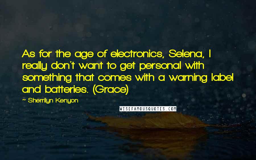 Sherrilyn Kenyon Quotes: As for the age of electronics, Selena, I really don't want to get personal with something that comes with a warning label and batteries. (Grace)