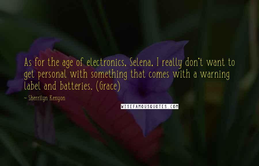 Sherrilyn Kenyon Quotes: As for the age of electronics, Selena, I really don't want to get personal with something that comes with a warning label and batteries. (Grace)