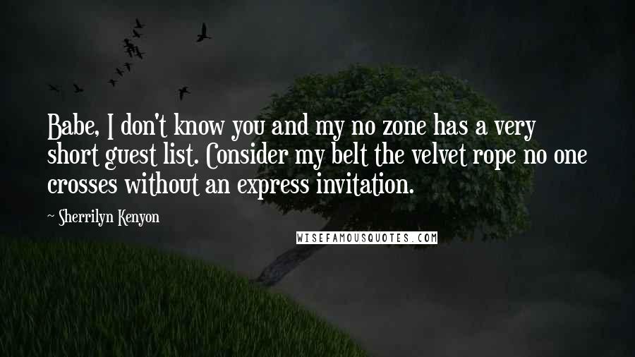 Sherrilyn Kenyon Quotes: Babe, I don't know you and my no zone has a very short guest list. Consider my belt the velvet rope no one crosses without an express invitation.