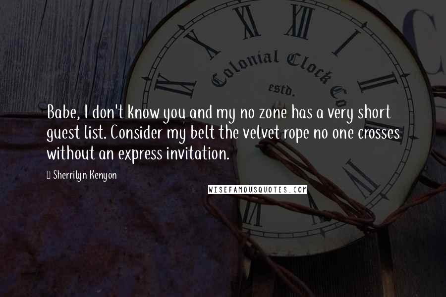 Sherrilyn Kenyon Quotes: Babe, I don't know you and my no zone has a very short guest list. Consider my belt the velvet rope no one crosses without an express invitation.