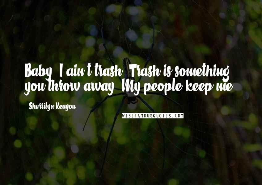 Sherrilyn Kenyon Quotes: Baby, I ain't trash. Trash is something you throw away. My people keep me.