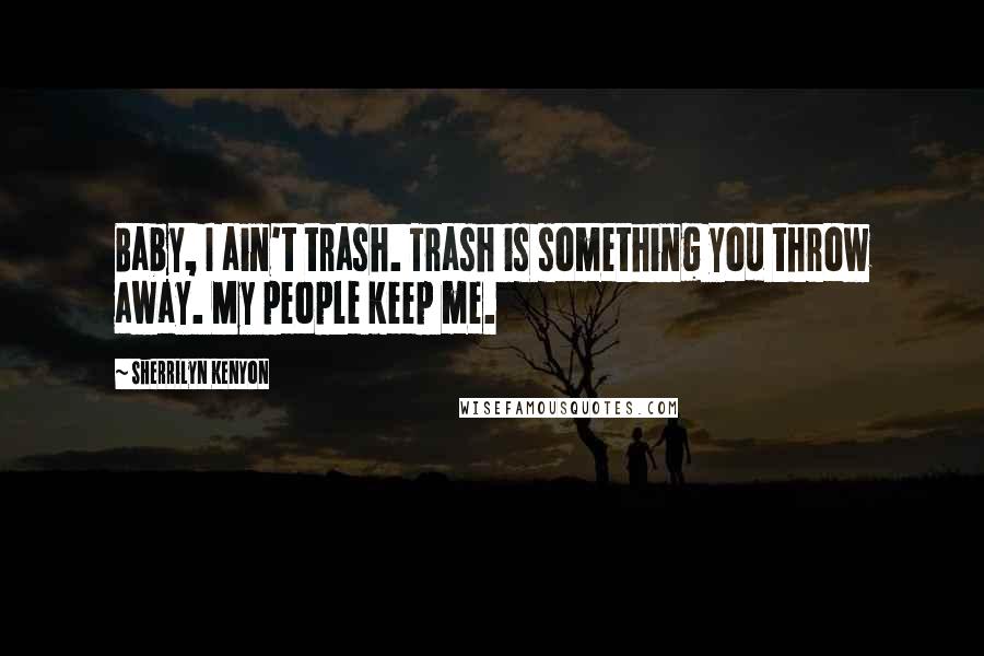 Sherrilyn Kenyon Quotes: Baby, I ain't trash. Trash is something you throw away. My people keep me.