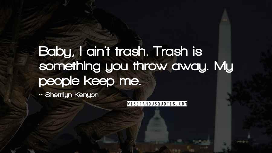 Sherrilyn Kenyon Quotes: Baby, I ain't trash. Trash is something you throw away. My people keep me.