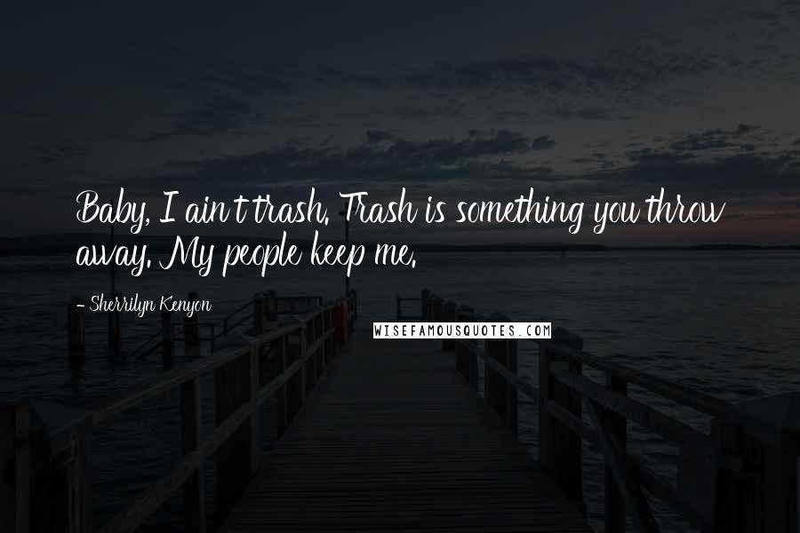 Sherrilyn Kenyon Quotes: Baby, I ain't trash. Trash is something you throw away. My people keep me.