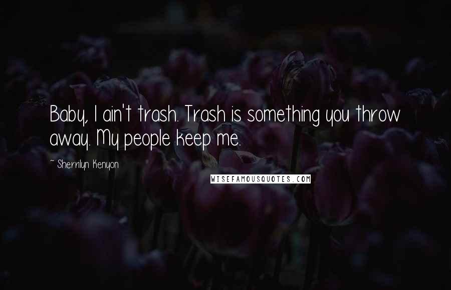 Sherrilyn Kenyon Quotes: Baby, I ain't trash. Trash is something you throw away. My people keep me.