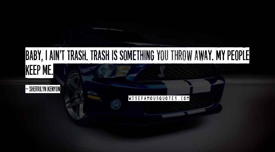 Sherrilyn Kenyon Quotes: Baby, I ain't trash. Trash is something you throw away. My people keep me.