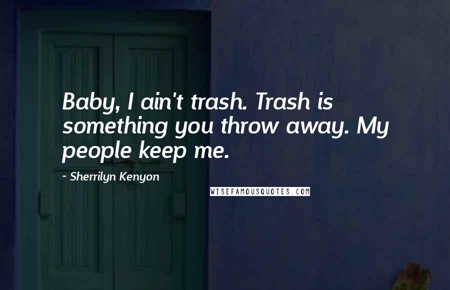 Sherrilyn Kenyon Quotes: Baby, I ain't trash. Trash is something you throw away. My people keep me.