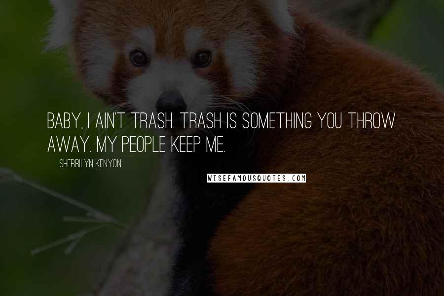 Sherrilyn Kenyon Quotes: Baby, I ain't trash. Trash is something you throw away. My people keep me.