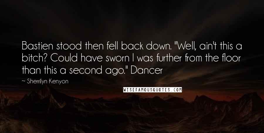 Sherrilyn Kenyon Quotes: Bastien stood then fell back down. "Well, ain't this a bitch? Could have sworn I was further from the floor than this a second ago." Dancer