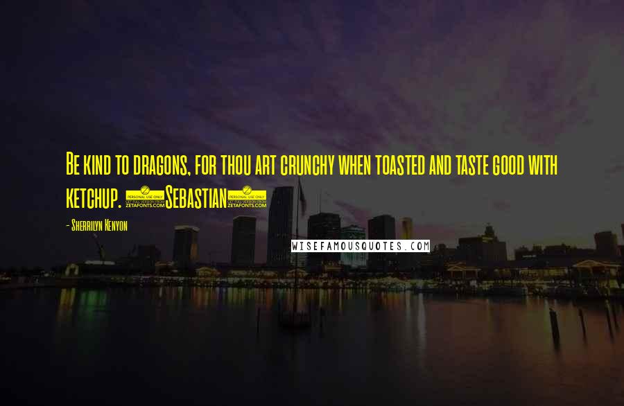 Sherrilyn Kenyon Quotes: Be kind to dragons, for thou art crunchy when toasted and taste good with ketchup. (Sebastian)