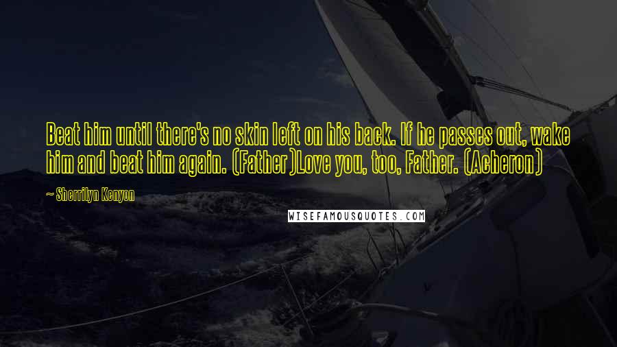 Sherrilyn Kenyon Quotes: Beat him until there's no skin left on his back. If he passes out, wake him and beat him again. (Father)Love you, too, Father. (Acheron)