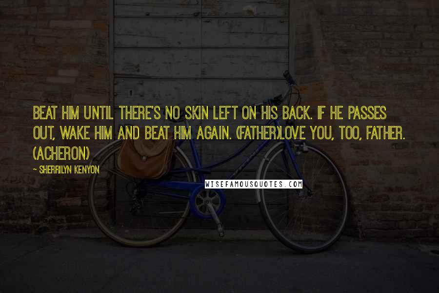 Sherrilyn Kenyon Quotes: Beat him until there's no skin left on his back. If he passes out, wake him and beat him again. (Father)Love you, too, Father. (Acheron)