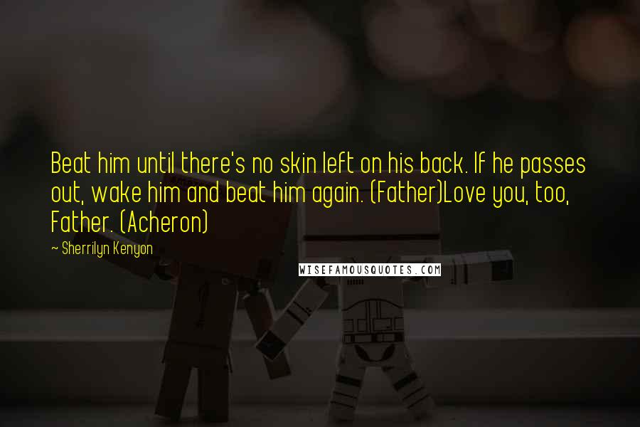 Sherrilyn Kenyon Quotes: Beat him until there's no skin left on his back. If he passes out, wake him and beat him again. (Father)Love you, too, Father. (Acheron)