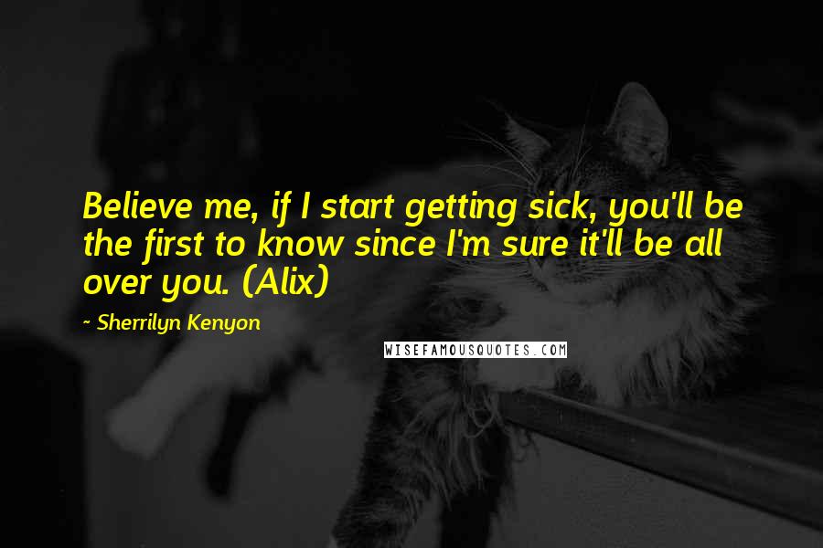 Sherrilyn Kenyon Quotes: Believe me, if I start getting sick, you'll be the first to know since I'm sure it'll be all over you. (Alix)
