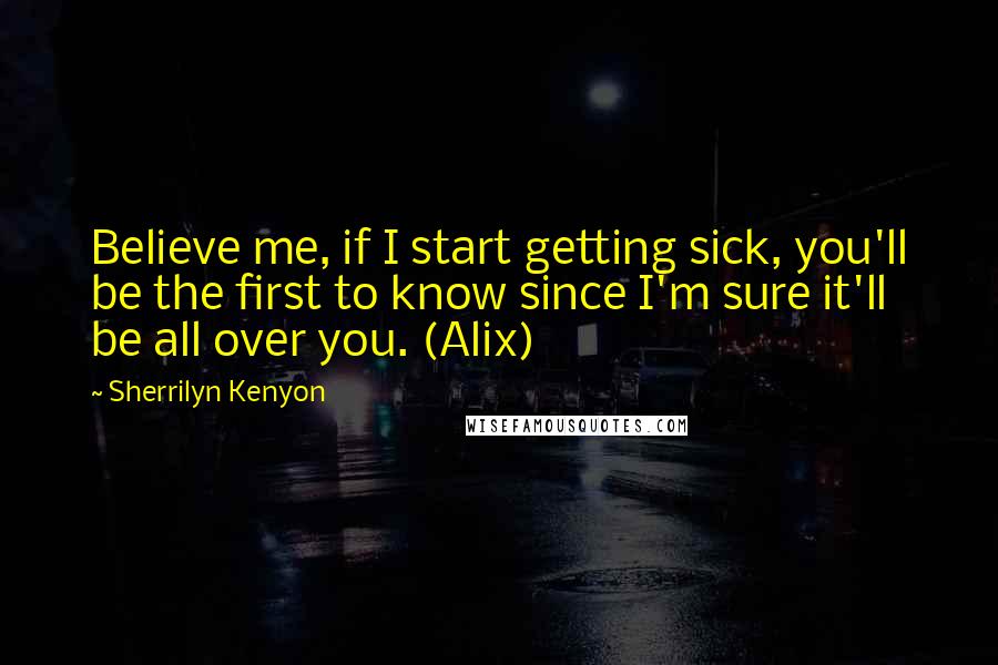 Sherrilyn Kenyon Quotes: Believe me, if I start getting sick, you'll be the first to know since I'm sure it'll be all over you. (Alix)