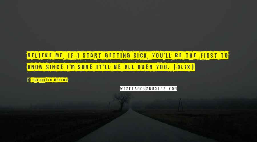 Sherrilyn Kenyon Quotes: Believe me, if I start getting sick, you'll be the first to know since I'm sure it'll be all over you. (Alix)