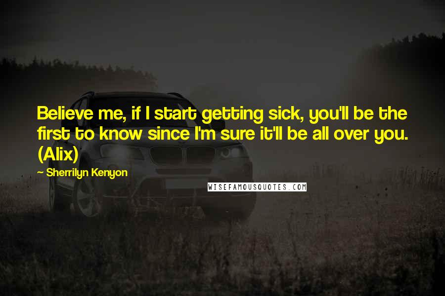 Sherrilyn Kenyon Quotes: Believe me, if I start getting sick, you'll be the first to know since I'm sure it'll be all over you. (Alix)