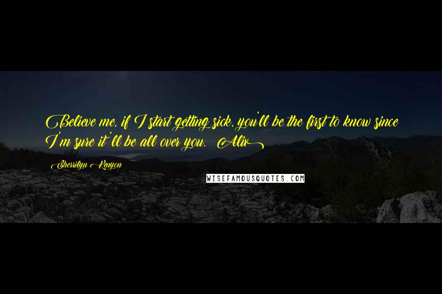 Sherrilyn Kenyon Quotes: Believe me, if I start getting sick, you'll be the first to know since I'm sure it'll be all over you. (Alix)