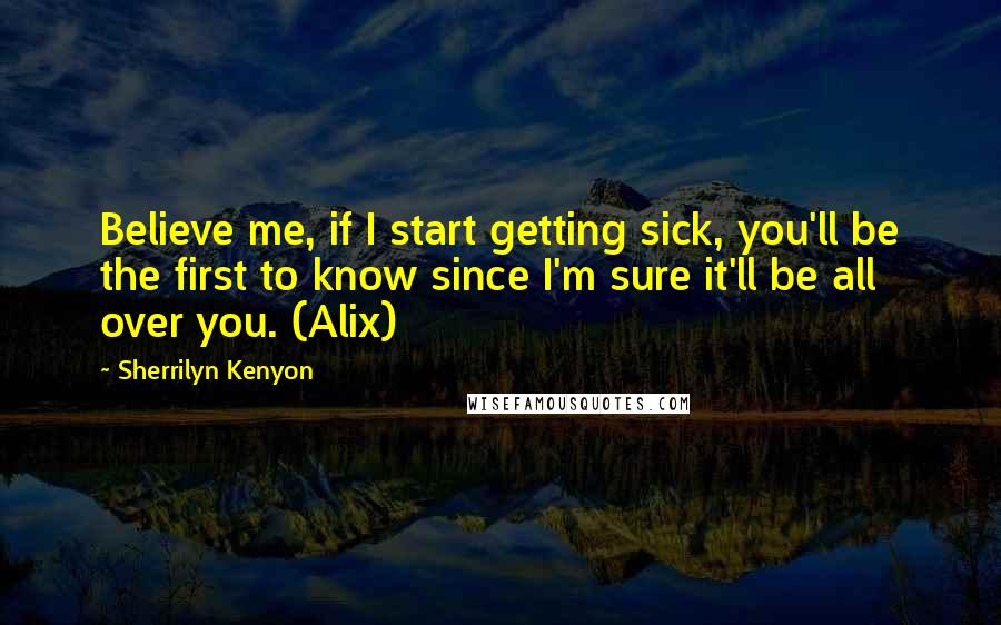Sherrilyn Kenyon Quotes: Believe me, if I start getting sick, you'll be the first to know since I'm sure it'll be all over you. (Alix)