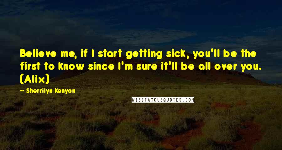 Sherrilyn Kenyon Quotes: Believe me, if I start getting sick, you'll be the first to know since I'm sure it'll be all over you. (Alix)