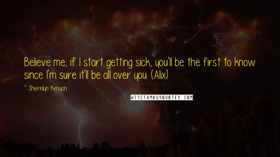 Sherrilyn Kenyon Quotes: Believe me, if I start getting sick, you'll be the first to know since I'm sure it'll be all over you. (Alix)