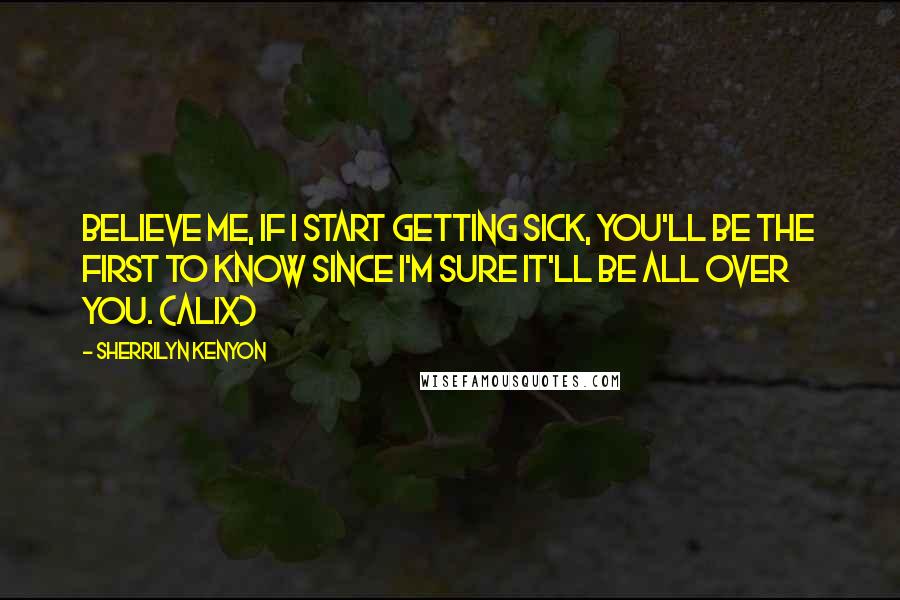 Sherrilyn Kenyon Quotes: Believe me, if I start getting sick, you'll be the first to know since I'm sure it'll be all over you. (Alix)
