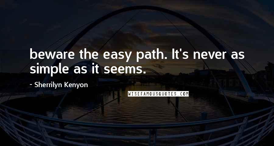 Sherrilyn Kenyon Quotes: beware the easy path. It's never as simple as it seems.