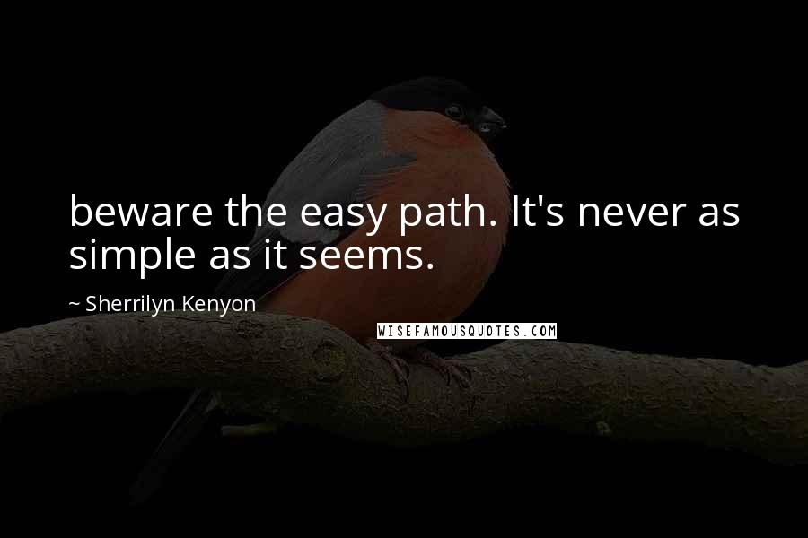 Sherrilyn Kenyon Quotes: beware the easy path. It's never as simple as it seems.