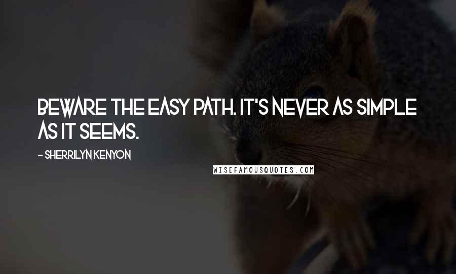 Sherrilyn Kenyon Quotes: beware the easy path. It's never as simple as it seems.